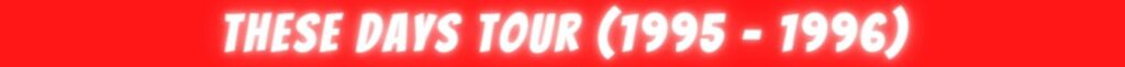 07. These Days Tour (1995 - 1996)